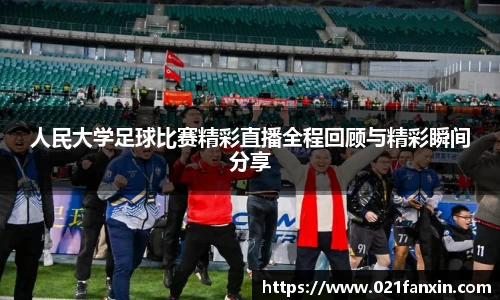 人民大学足球比赛精彩直播全程回顾与精彩瞬间分享