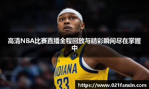 高清NBA比赛直播全程回放与精彩瞬间尽在掌握中