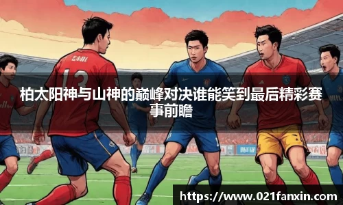 柏太阳神与山神的巅峰对决谁能笑到最后精彩赛事前瞻