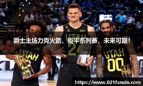 爵士主场力克火箭，扳平系列赛，未来可期！